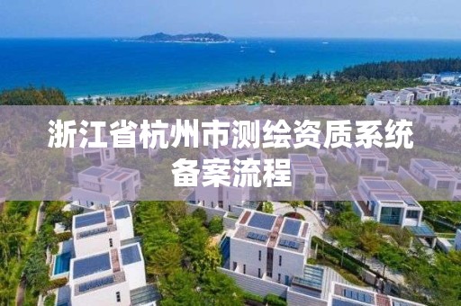 浙江省杭州市测绘资质系统备案流程