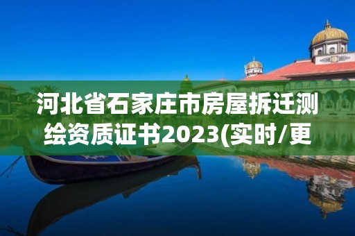 河北省石家庄市房屋拆迁测绘资质证书2023(实时/更新中)