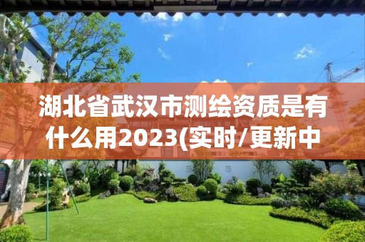 湖北省武汉市测绘资质是有什么用2023(实时/更新中)