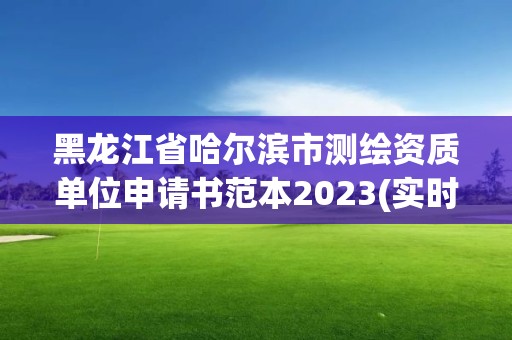 黑龙江省哈尔滨市测绘资质单位申请书范本2023(实时/更新中)