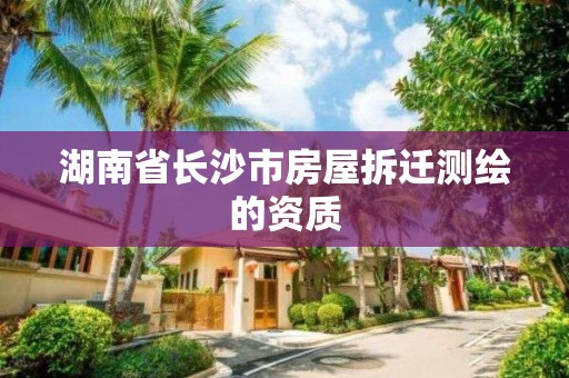 湖南省长沙市房屋拆迁测绘的资质