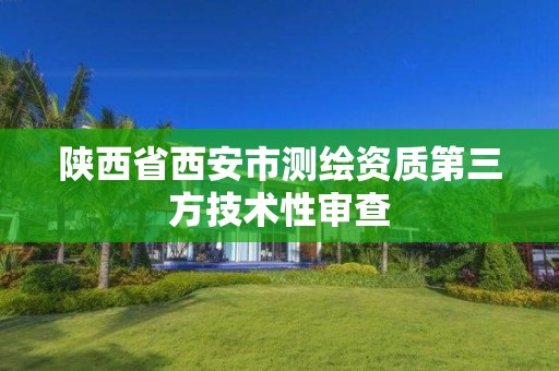 陕西省西安市测绘资质第三方技术性审查