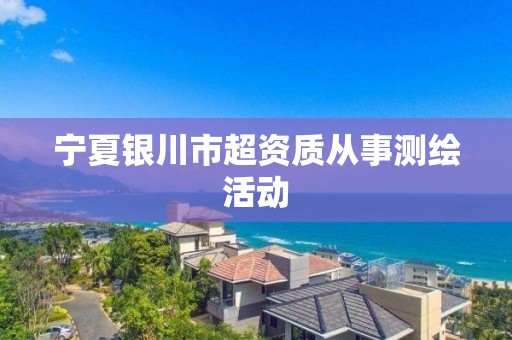 宁夏银川市超资质从事测绘活动