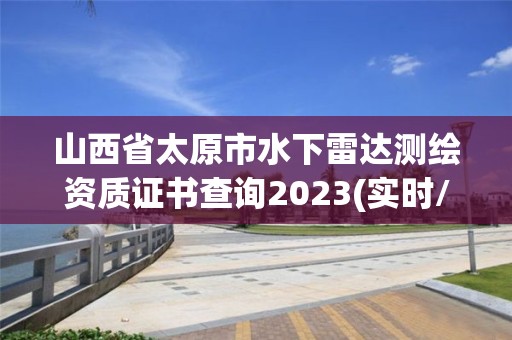 山西省太原市水下雷达测绘资质证书查询2023(实时/更新中)