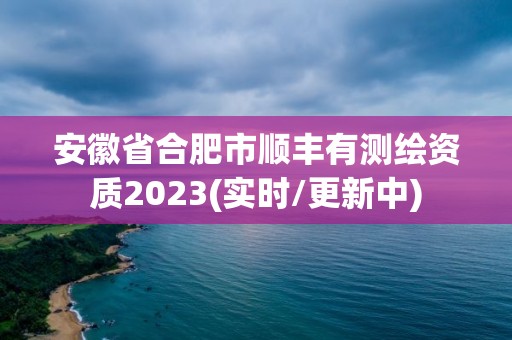 安徽省合肥市顺丰有测绘资质2023(实时/更新中)