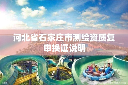 河北省石家庄市测绘资质复审换证说明