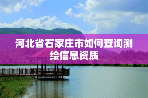 河北省石家庄市如何查询测绘信息资质