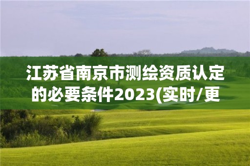 江苏省南京市测绘资质认定的必要条件2023(实时/更新中)