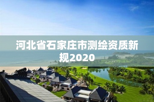 河北省石家庄市测绘资质新规2020