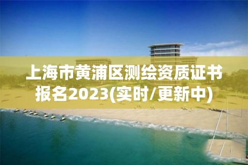 上海市黄浦区测绘资质证书报名2023(实时/更新中)