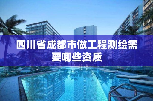 四川省成都市做工程测绘需要哪些资质