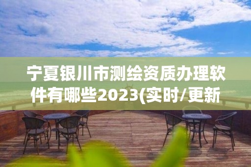 宁夏银川市测绘资质办理软件有哪些2023(实时/更新中)