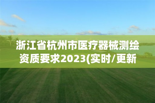 浙江省杭州市医疗器械测绘资质要求2023(实时/更新中)