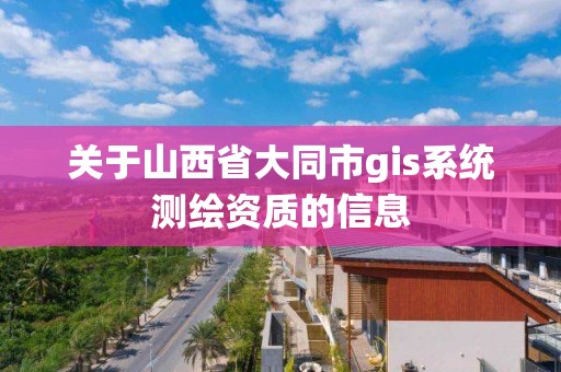 关于山西省大同市gis系统测绘资质的信息