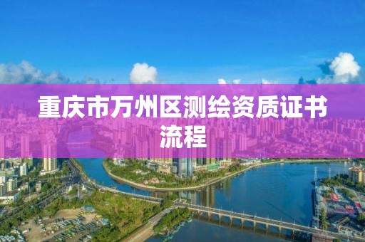 重庆市万州区测绘资质证书流程