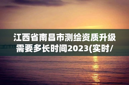 江西省南昌市测绘资质升级需要多长时间2023(实时/更新中)