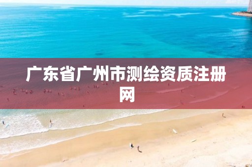 广东省广州市测绘资质注册网