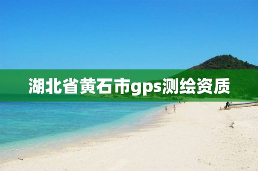 湖北省黄石市gps测绘资质