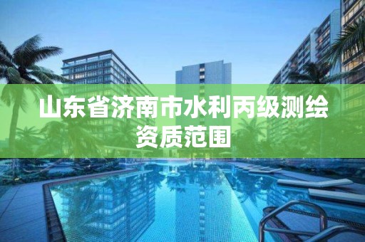 山东省济南市水利丙级测绘资质范围