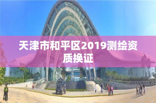 天津市和平区2019测绘资质换证