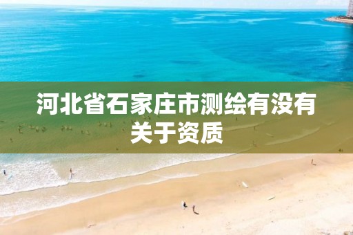 河北省石家庄市测绘有没有关于资质