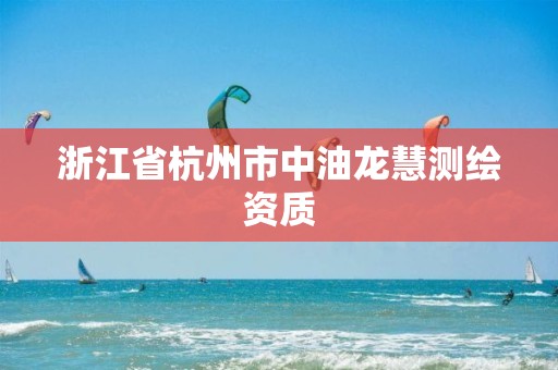 浙江省杭州市中油龙慧测绘资质