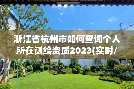 浙江省杭州市如何查询个人所在测绘资质2023(实时/更新中)