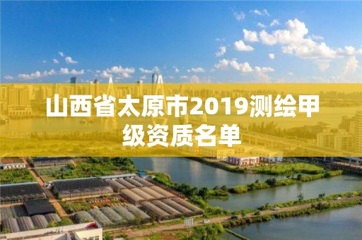 山西省太原市2019测绘甲级资质名单