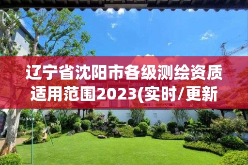 辽宁省沈阳市各级测绘资质适用范围2023(实时/更新中)