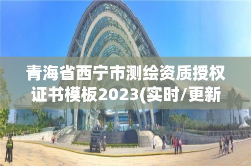 青海省西宁市测绘资质授权证书模板2023(实时/更新中)