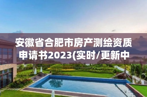 安徽省合肥市房产测绘资质申请书2023(实时/更新中)