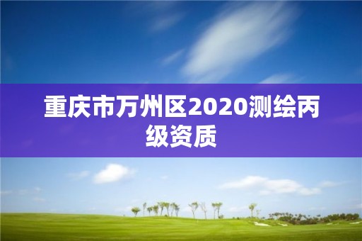 重庆市万州区2020测绘丙级资质