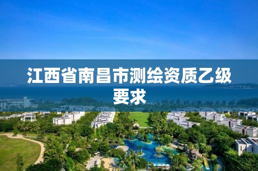 江西省南昌市测绘资质乙级要求