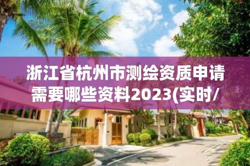 浙江省杭州市测绘资质申请需要哪些资料2023(实时/更新中)