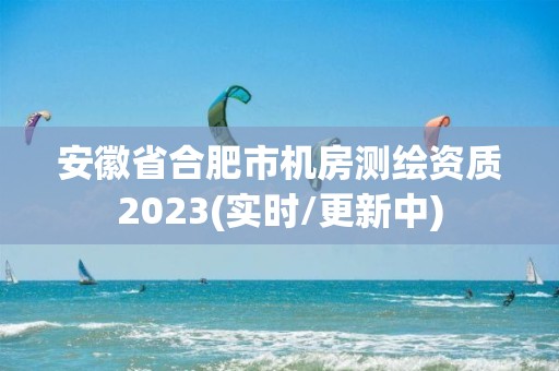 安徽省合肥市机房测绘资质2023(实时/更新中)