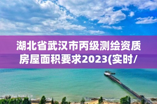 湖北省武汉市丙级测绘资质房屋面积要求2023(实时/更新中)