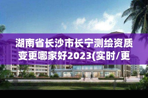 湖南省长沙市长宁测绘资质变更哪家好2023(实时/更新中)