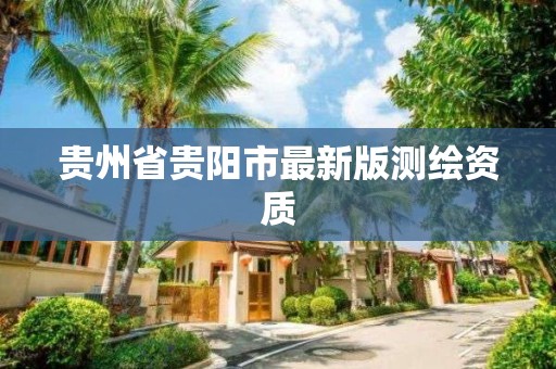 贵州省贵阳市最新版测绘资质