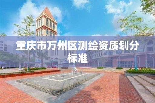 重庆市万州区测绘资质划分标准