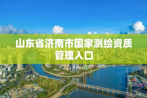 山东省济南市国家测绘资质管理入口