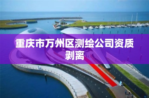 重庆市万州区测绘公司资质剥离