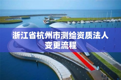 浙江省杭州市测绘资质法人变更流程