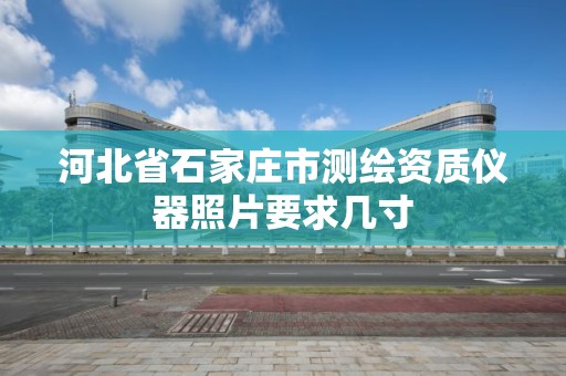 河北省石家庄市测绘资质仪器照片要求几寸