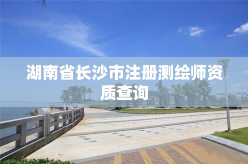 湖南省长沙市注册测绘师资质查询