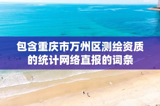 包含重庆市万州区测绘资质的统计网络直报的词条