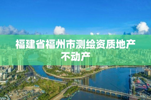 福建省福州市测绘资质地产不动产