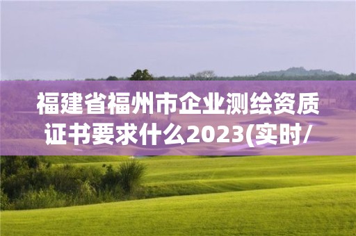 福建省福州市企业测绘资质证书要求什么2023(实时/更新中)