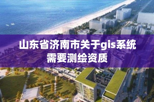 山东省济南市关于gis系统需要测绘资质