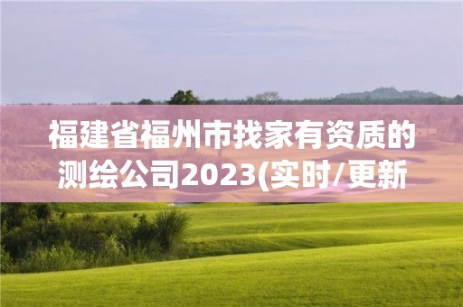 福建省福州市找家有资质的测绘公司2023(实时/更新中)