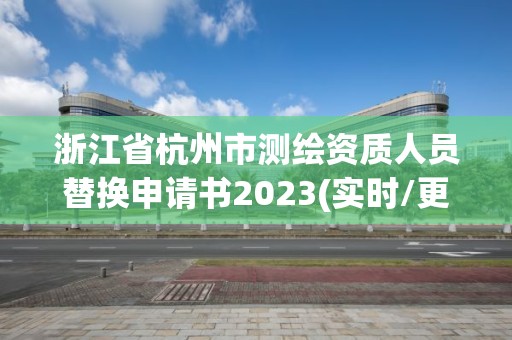 浙江省杭州市测绘资质人员替换申请书2023(实时/更新中)